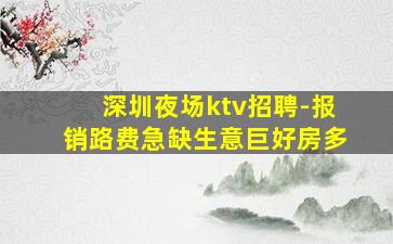 深圳夜场ktv招聘-报销路费急缺生意巨好房多